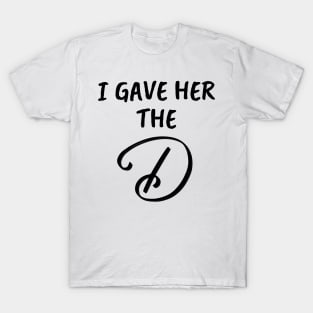 I Gave Her the D Funny Group Family Vacation - Give Her The D - I Wanted The D Couples Gifts - Cool Christmas or Thanksgiving Gift - Funny T-Shirt